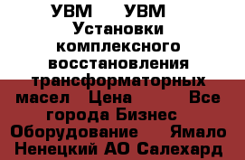 УВМ-01, УВМ-03 Установки комплексного восстановления трансформаторных масел › Цена ­ 111 - Все города Бизнес » Оборудование   . Ямало-Ненецкий АО,Салехард г.